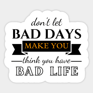 Don't Let Bad Days Make You Think You Have Bad Life, motivation, quote Sticker